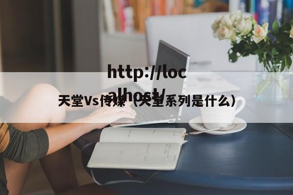 天堂Vs传媒（天堂系列是什么）